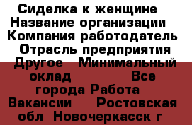 Сиделка к женщине › Название организации ­ Компания-работодатель › Отрасль предприятия ­ Другое › Минимальный оклад ­ 27 000 - Все города Работа » Вакансии   . Ростовская обл.,Новочеркасск г.